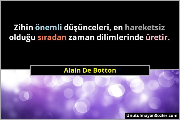 Alain De Botton - Zihin önemli düşünceleri, en hareketsiz olduğu sıradan zaman dilimlerinde üretir....