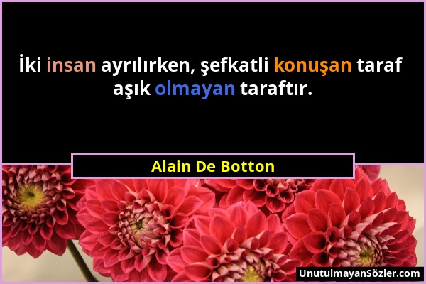 Alain De Botton - İki insan ayrılırken, şefkatli konuşan taraf aşık olmayan taraftır....