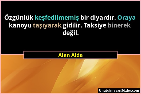 Alan Alda - Özgünlük keşfedilmemiş bir diyardır. Oraya kanoyu taşıyarak gidilir. Taksiye binerek değil....