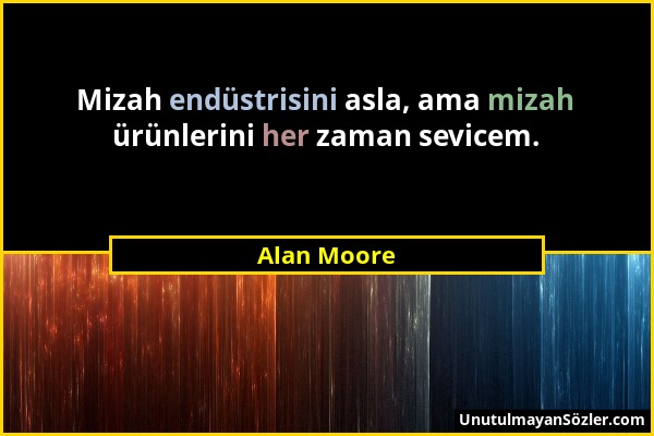 Alan Moore - Mizah endüstrisini asla, ama mizah ürünlerini her zaman sevicem....