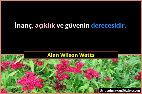 Alan Wilson Watts - İnanç, açıklık ve güvenin derecesidir....