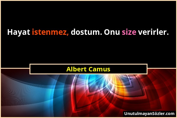 Albert Camus - Hayat istenmez, dostum. Onu size verirler....
