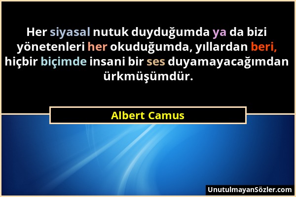 Albert Camus - Her siyasal nutuk duyduğumda ya da bizi yönetenleri her okuduğumda, yıllardan beri, hiçbir biçimde insani bir ses duyamayacağımdan ürkm...