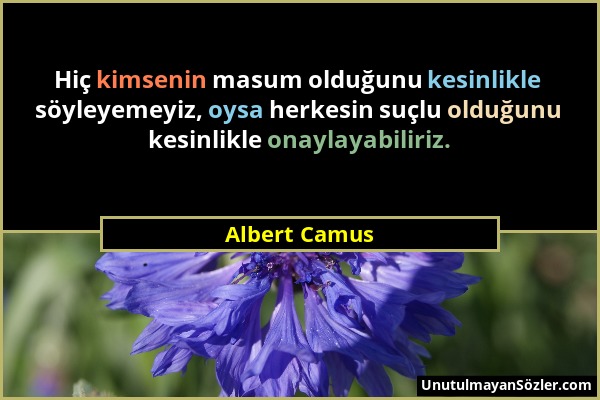 Albert Camus - Hiç kimsenin masum olduğunu kesinlikle söyleyemeyiz, oysa herkesin suçlu olduğunu kesinlikle onaylayabiliriz....