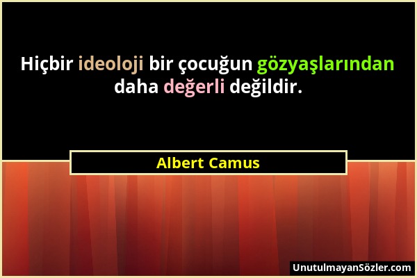 Albert Camus - Hiçbir ideoloji bir çocuğun gözyaşlarından daha değerli değildir....