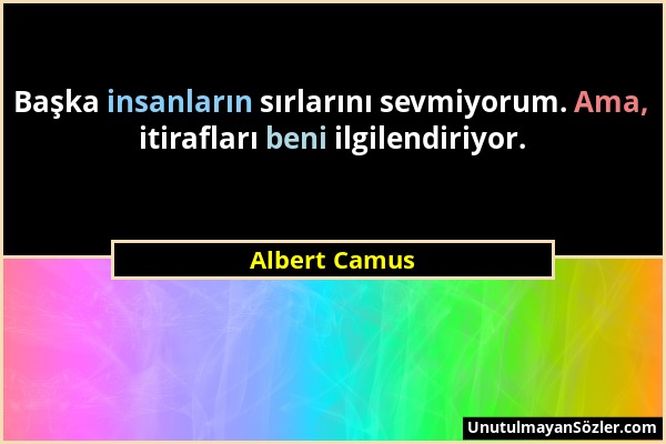 Albert Camus - Başka insanların sırlarını sevmiyorum. Ama, itirafları beni ilgilendiriyor....