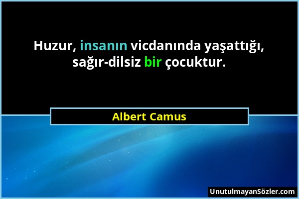 Albert Camus - Huzur, insanın vicdanında yaşattığı, sağır-dilsiz bir çocuktur....