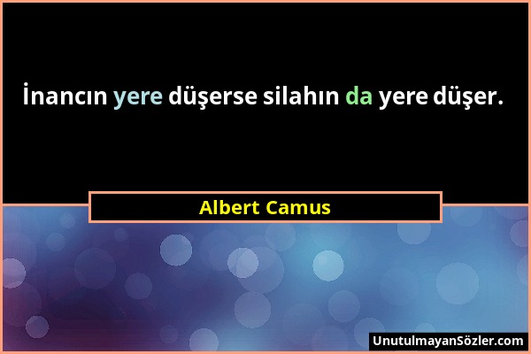Albert Camus - İnancın yere düşerse silahın da yere düşer....