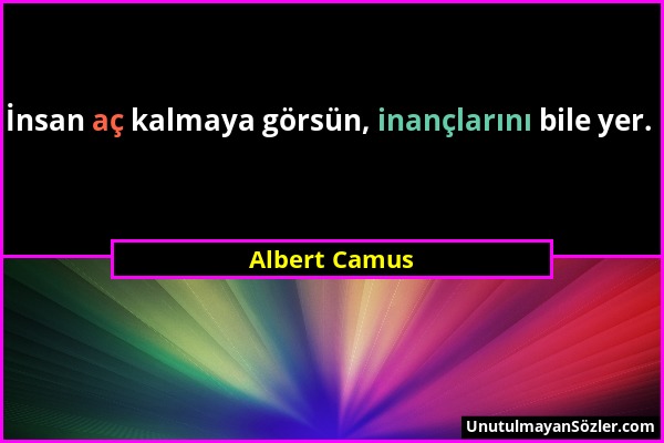 Albert Camus - İnsan aç kalmaya görsün, inançlarını bile yer....