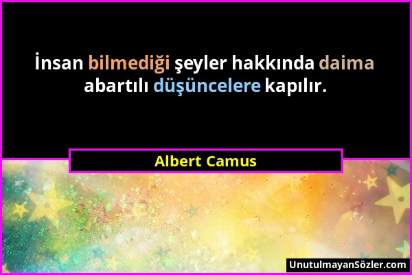 Albert Camus - İnsan bilmediği şeyler hakkında daima abartılı düşüncelere kapılır....
