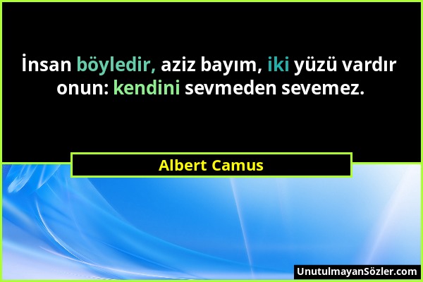 Albert Camus - İnsan böyledir, aziz bayım, iki yüzü vardır onun: kendini sevmeden sevemez....