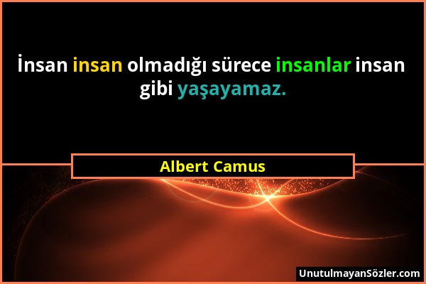 Albert Camus - İnsan insan olmadığı sürece insanlar insan gibi yaşayamaz....