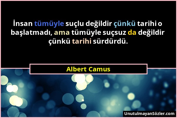 Albert Camus - İnsan tümüyle suçlu değildir çünkü tarihi o başlatmadı, ama tümüyle suçsuz da değildir çünkü tarihi sürdürdü....