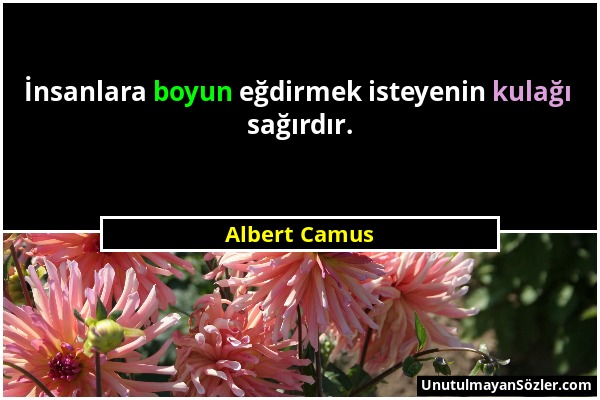 Albert Camus - İnsanlara boyun eğdirmek isteyenin kulağı sağırdır....