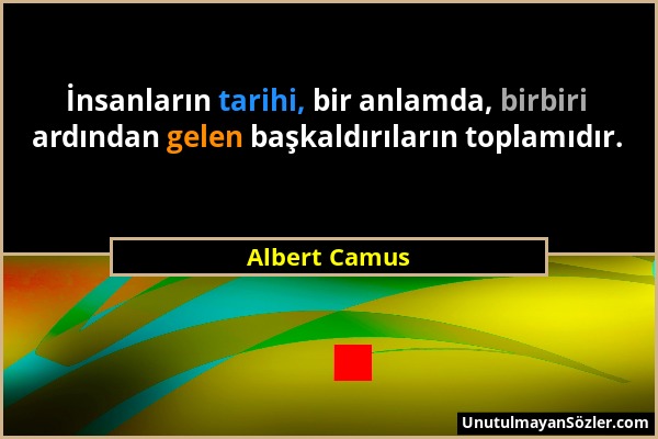 Albert Camus - İnsanların tarihi, bir anlamda, birbiri ardından gelen başkaldırıların toplamıdır....
