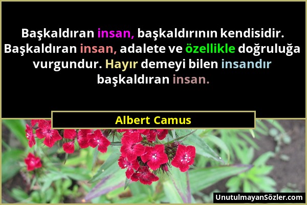 Albert Camus - Başkaldıran insan, başkaldırının kendisidir. Başkaldıran insan, adalete ve özellikle doğruluğa vurgundur. Hayır demeyi bilen insandır b...