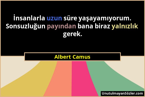 Albert Camus - İnsanlarla uzun süre yaşayamıyorum. Sonsuzluğun payından bana biraz yalnızlık gerek....