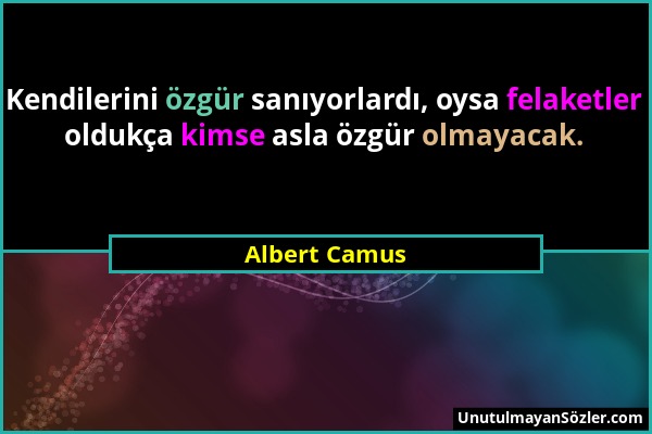 Albert Camus - Kendilerini özgür sanıyorlardı, oysa felaketler oldukça kimse asla özgür olmayacak....