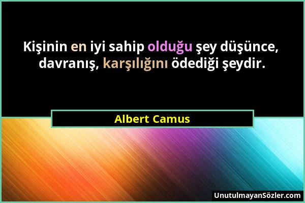 Albert Camus - Kişinin en iyi sahip olduğu şey düşünce, davranış, karşılığını ödediği şeydir....