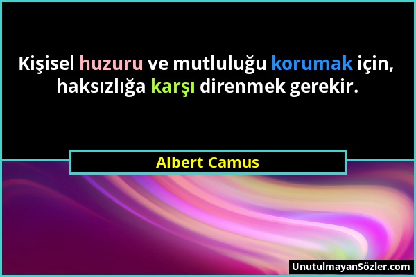 Albert Camus - Kişisel huzuru ve mutluluğu korumak için, haksızlığa karşı direnmek gerekir....