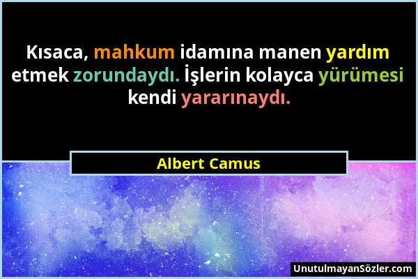 Albert Camus - Kısaca, mahkum idamına manen yardım etmek zorundaydı. İşlerin kolayca yürümesi kendi yararınaydı....