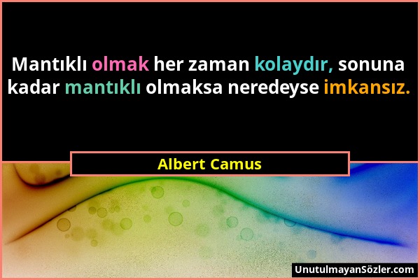 Albert Camus - Mantıklı olmak her zaman kolaydır, sonuna kadar mantıklı olmaksa neredeyse imkansız....