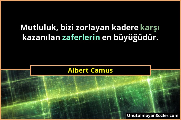 Albert Camus - Mutluluk, bizi zorlayan kadere karşı kazanılan zaferlerin en büyüğüdür....