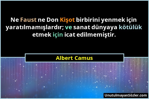 Albert Camus - Ne Faust ne Don Kişot birbirini yenmek için yaratılmamışlardır; ve sanat dünyaya kötülük etmek için icat edilmemiştir....