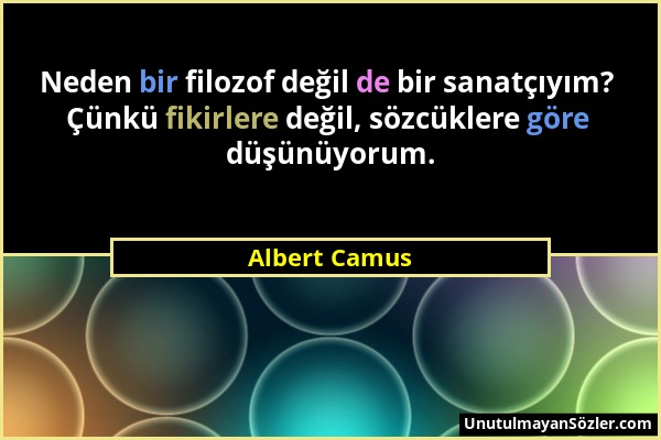 Albert Camus - Neden bir filozof değil de bir sanatçıyım? Çünkü fikirlere değil, sözcüklere göre düşünüyorum....