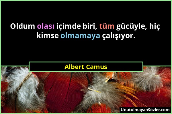 Albert Camus - Oldum olası içimde biri, tüm gücüyle, hiç kimse olmamaya çalışıyor....