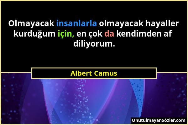 Albert Camus - Olmayacak insanlarla olmayacak hayaller kurduğum için, en çok da kendimden af diliyorum....