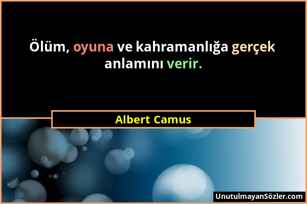 Albert Camus - Ölüm, oyuna ve kahramanlığa gerçek anlamını verir....