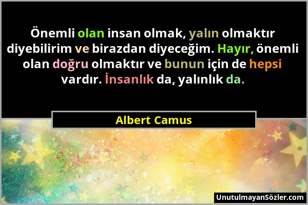 Albert Camus - Önemli olan insan olmak, yalın olmaktır diyebilirim ve birazdan diyeceğim. Hayır, önemli olan doğru olmaktır ve bunun için de hepsi var...