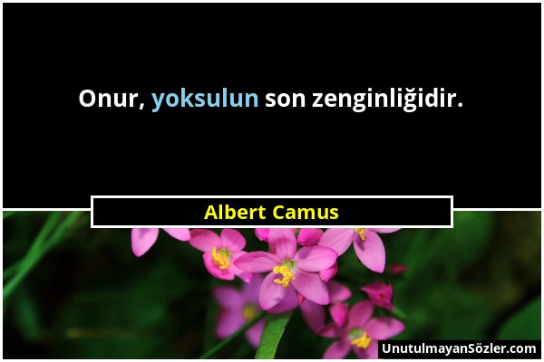 Albert Camus - Onur, yoksulun son zenginliğidir....