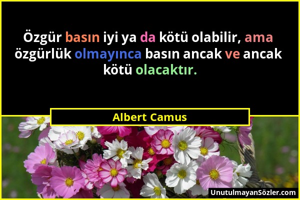Albert Camus - Özgür basın iyi ya da kötü olabilir, ama özgürlük olmayınca basın ancak ve ancak kötü olacaktır....