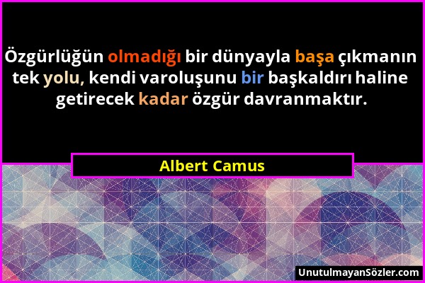 Albert Camus - Özgürlüğün olmadığı bir dünyayla başa çıkmanın tek yolu, kendi varoluşunu bir başkaldırı haline getirecek kadar özgür davranmaktır....