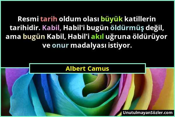 Albert Camus - Resmi tarih oldum olası büyük katillerin tarihidir. Kabil, Habil'i bugün öldürmüş değil, ama bugün Kabil, Habil'i akıl uğruna öldürüyor...