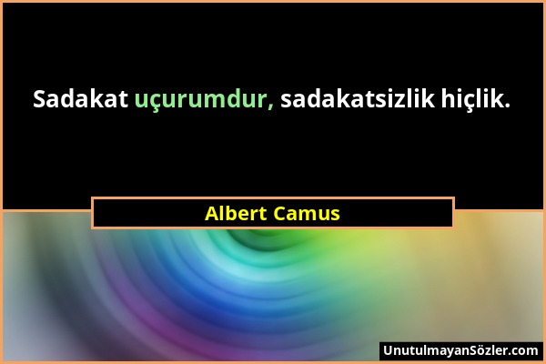 Albert Camus - Sadakat uçurumdur, sadakatsizlik hiçlik....