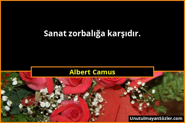 Albert Camus - Sanat zorbalığa karşıdır....