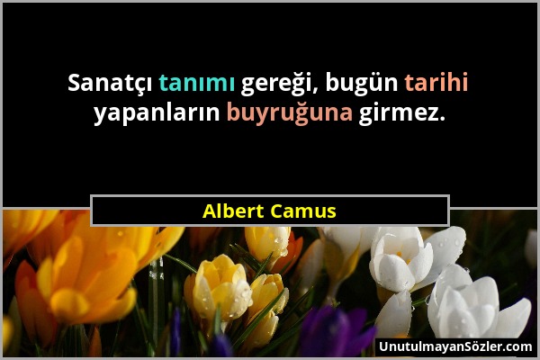 Albert Camus - Sanatçı tanımı gereği, bugün tarihi yapanların buyruğuna girmez....