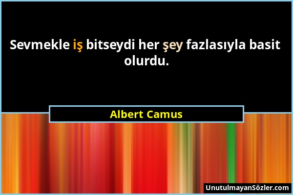 Albert Camus - Sevmekle iş bitseydi her şey fazlasıyla basit olurdu....