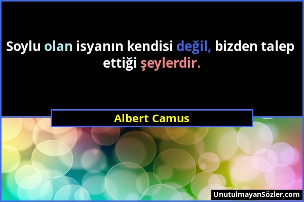 Albert Camus - Soylu olan isyanın kendisi değil, bizden talep ettiği şeylerdir....