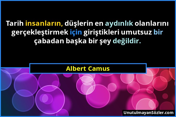 Albert Camus - Tarih insanların, düşlerin en aydınlık olanlarını gerçekleştirmek için giriştikleri umutsuz bir çabadan başka bir şey değildir....