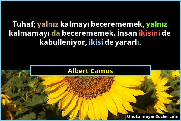 Albert Camus - Tuhaf; yalnız kalmayı becerememek, yalnız kalmamayı da becerememek. İnsan ikisini de kabulleniyor, ikisi de yararlı....