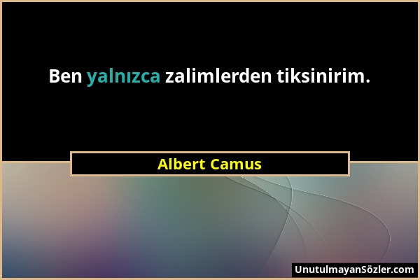 Albert Camus - Ben yalnızca zalimlerden tiksinirim....