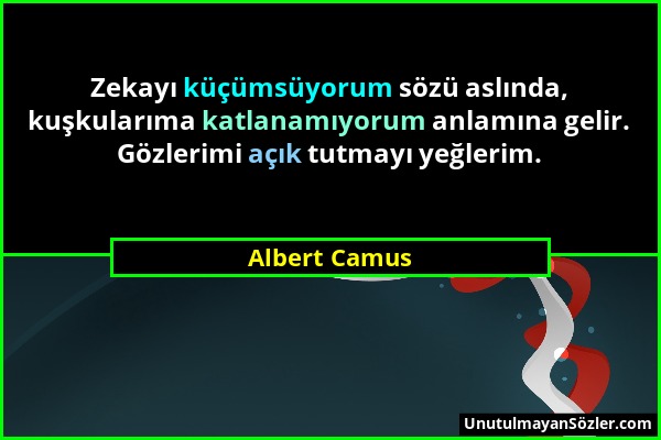 Albert Camus - Zekayı küçümsüyorum sözü aslında, kuşkularıma katlanamıyorum anlamına gelir. Gözlerimi açık tutmayı yeğlerim....