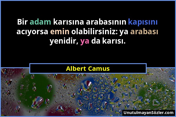 Albert Camus - Bir adam karısına arabasının kapısını acıyorsa emin olabilirsiniz: ya arabası yenidir, ya da karısı....