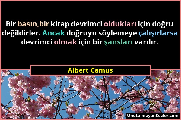 Albert Camus - Bir basın,bir kitap devrimci oldukları için doğru değildirler. Ancak doğruyu söylemeye çalışırlarsa devrimci olmak için bir şansları va...