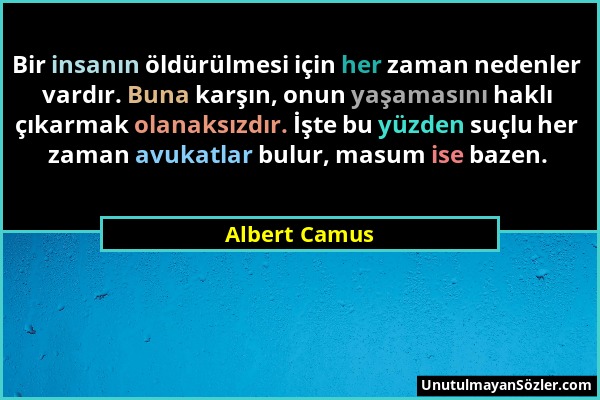 Albert Camus - Bir insanın öldürülmesi için her zaman nedenler vardır. Buna karşın, onun yaşamasını haklı çıkarmak olanaksızdır. İşte bu yüzden suçlu...