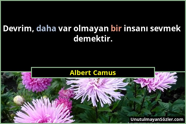 Albert Camus - Devrim, daha var olmayan bir insanı sevmek demektir....